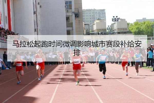马拉松起跑时间微调影响城市赛段补给安排 | HTH